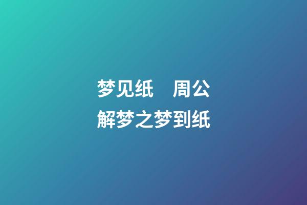 梦见纸　周公解梦之梦到纸